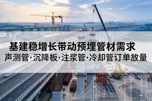 屯昌基建稳增长带动预埋监测管材需求，声测管、沉降板、注浆管订单持续放量